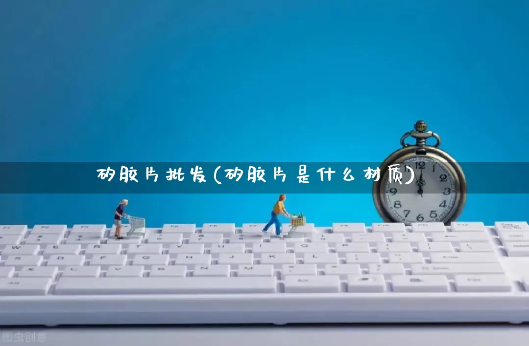 矽胶片批发(矽胶片是什么材质)_https://www.rzcpcj.com_天猫运营_第1张