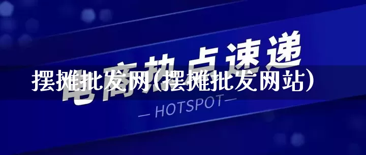 摆摊批发网(摆摊批发网站)_https://www.rzcpcj.com_抖音快手_第1张
