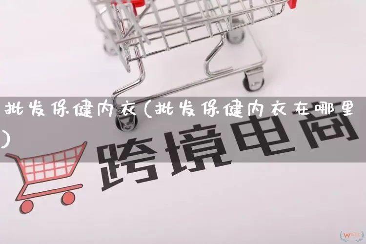 批发保健内衣(批发保健内衣在哪里)_https://www.rzcpcj.com_直通车_第1张