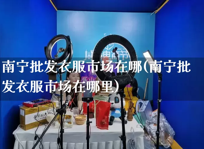 南宁批发衣服市场在哪(南宁批发衣服市场在哪里)_https://www.rzcpcj.com_抖音快手_第1张