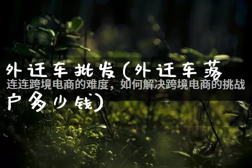 外迁车批发(外迁车落户多少钱)_https://www.rzcpcj.com_抖音快手_第1张