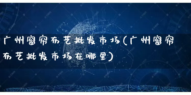 广州窗帘布艺批发市场(广州窗帘布艺批发市场在哪里)_https://www.rzcpcj.com_天猫运营_第1张