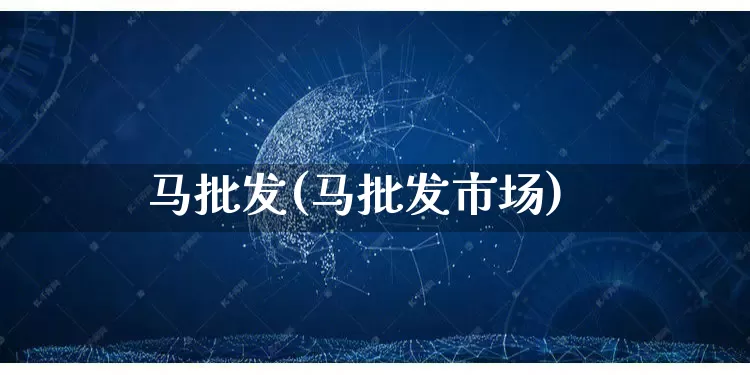 马批发(马批发市场)_https://www.rzcpcj.com_代运营_第1张