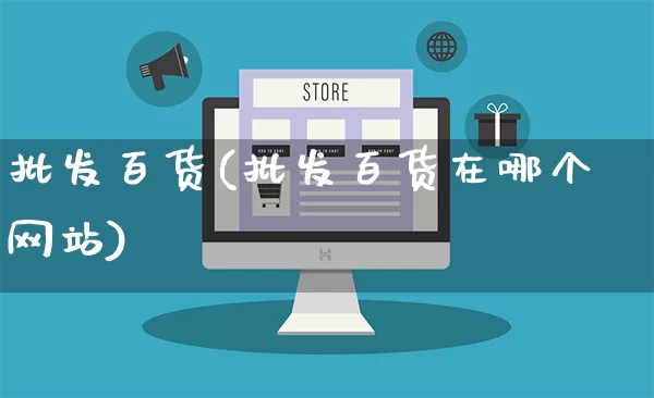 批发百货(批发百货在哪个网站)_https://www.rzcpcj.com_直通车_第1张