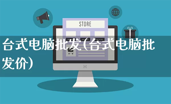 台式电脑批发(台式电脑批发价)_https://www.rzcpcj.com_直通车_第1张