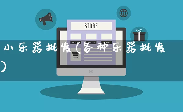 小乐器批发(各种乐器批发)_https://www.rzcpcj.com_直通车_第1张