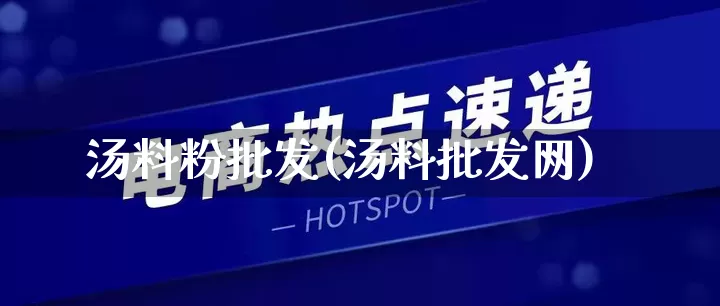 汤料粉批发(汤料批发网)_https://www.rzcpcj.com_直通车_第1张