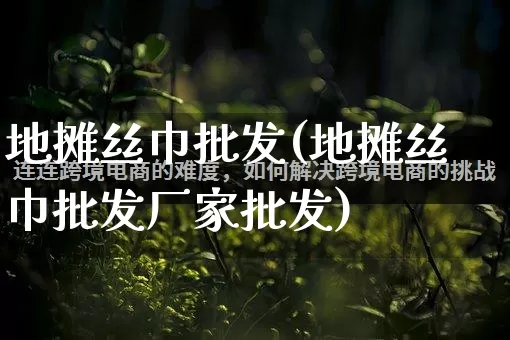 地摊丝巾批发(地摊丝巾批发厂家批发)_https://www.rzcpcj.com_抖音快手_第1张
