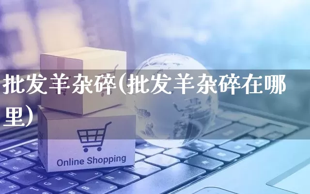 批发羊杂碎(批发羊杂碎在哪里)_https://www.rzcpcj.com_抖音快手_第1张