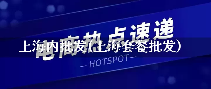 上海内批发(上海套餐批发)_https://www.rzcpcj.com_开网店_第1张