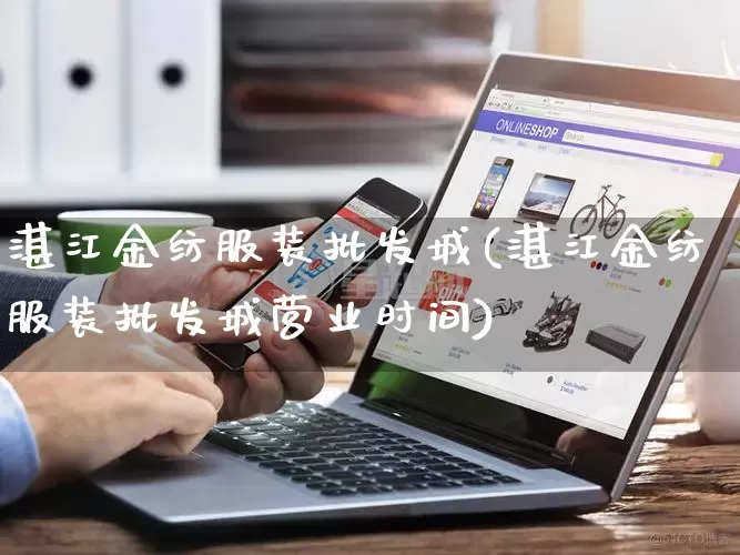 湛江金纺服装批发城(湛江金纺服装批发城营业时间)_https://www.rzcpcj.com_直通车_第1张