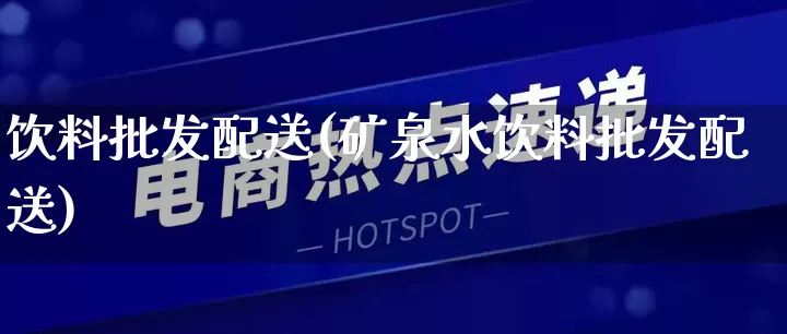 饮料批发配送(矿泉水饮料批发配送)_https://www.rzcpcj.com_天猫运营_第1张