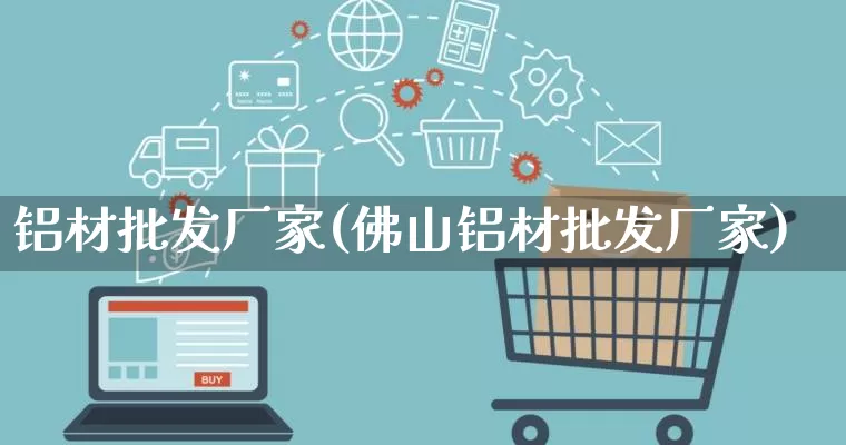 铝材批发厂家(佛山铝材批发厂家)_https://www.rzcpcj.com_天猫运营_第1张