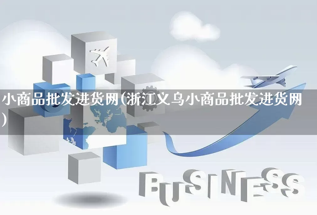小商品批发进货网(浙江义乌小商品批发进货网)_https://www.rzcpcj.com_淘宝运营_第1张