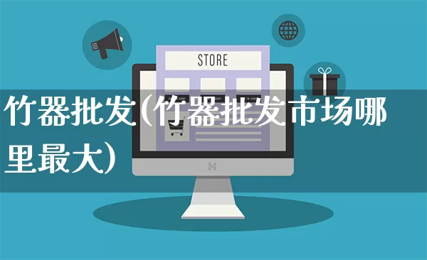 竹器批发(竹器批发市场哪里最大)_https://www.rzcpcj.com_直通车_第1张