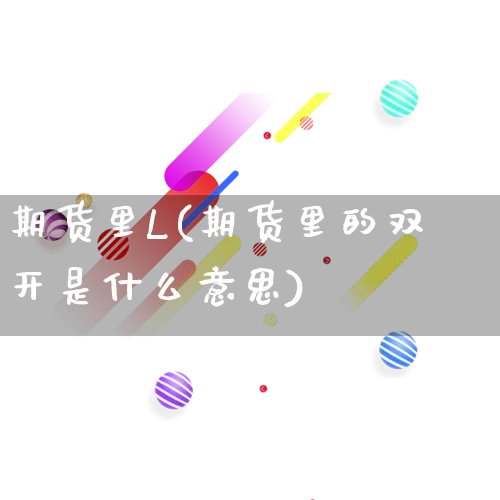 期货里L(期货里的双开是什么意思)_https://www.rzcpcj.com_直通车_第1张