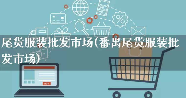 尾货服装批发市场(番禺尾货服装批发市场)_https://www.rzcpcj.com_天猫运营_第1张