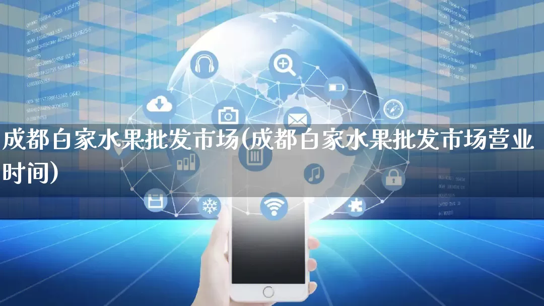成都白家水果批发市场(成都白家水果批发市场营业时间)_https://www.rzcpcj.com_直通车_第1张