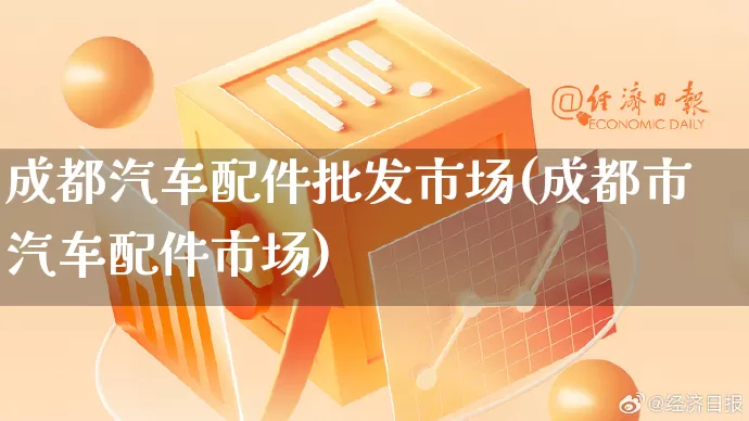 成都汽车配件批发市场(成都市汽车配件市场)_https://www.rzcpcj.com_代运营_第1张