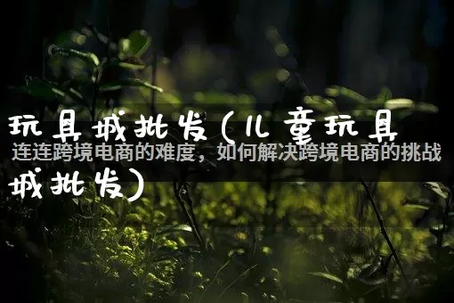 玩具城批发(儿童玩具城批发)_https://www.rzcpcj.com_直通车_第1张