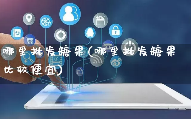 哪里批发糖果(哪里批发糖果比较便宜)_https://www.rzcpcj.com_代运营_第1张