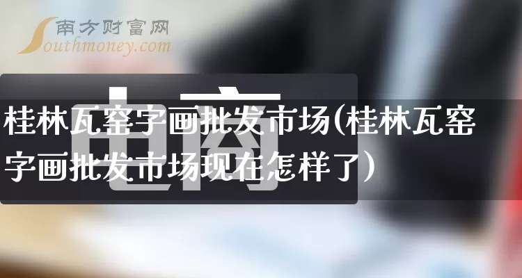 桂林瓦窑字画批发市场(桂林瓦窑字画批发市场现在怎样了)_https://www.rzcpcj.com_直通车_第1张