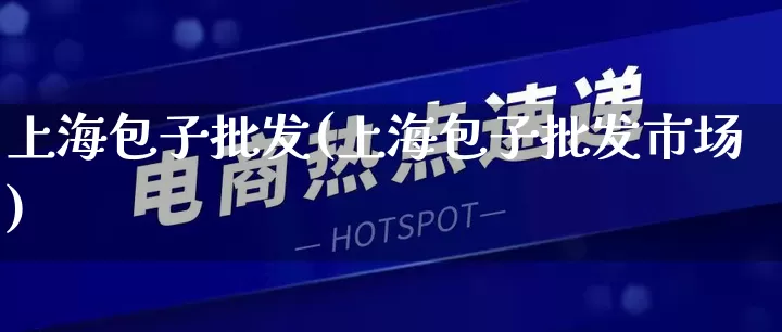 上海包子批发(上海包子批发市场)_https://www.rzcpcj.com_抖音快手_第1张