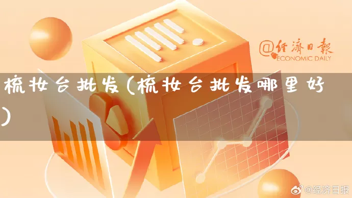 梳妆台批发(梳妆台批发哪里好)_https://www.rzcpcj.com_开网店_第1张