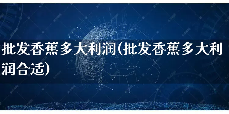批发香蕉多大利润(批发香蕉多大利润合适)_代运营_第1张_电商运营网 批发香蕉多大利润(批发香蕉多大利润合适)_https://www.rzcpcj.com_代运营_第1张