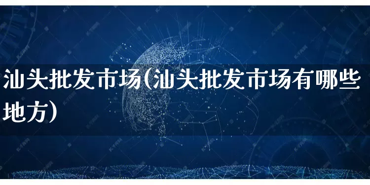 汕头批发市场(汕头批发市场有哪些地方)_https://www.rzcpcj.com_天猫运营_第1张