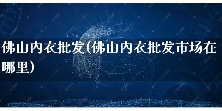 佛山内衣批发(佛山内衣批发市场在哪里)_https://www.rzcpcj.com_代运营_第1张