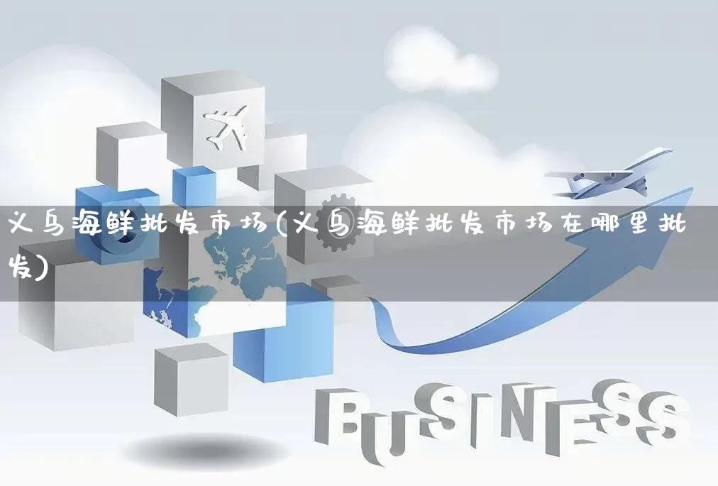 义乌海鲜批发市场(义乌海鲜批发市场在哪里批发)_https://www.rzcpcj.com_抖音快手_第1张
