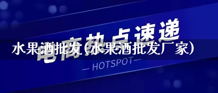 水果酒批发(水果酒批发厂家)_https://www.rzcpcj.com_开网店_第1张