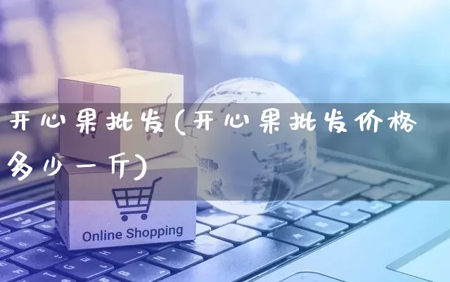 开心果批发(开心果批发价格多少一斤)_https://www.rzcpcj.com_代运营_第1张