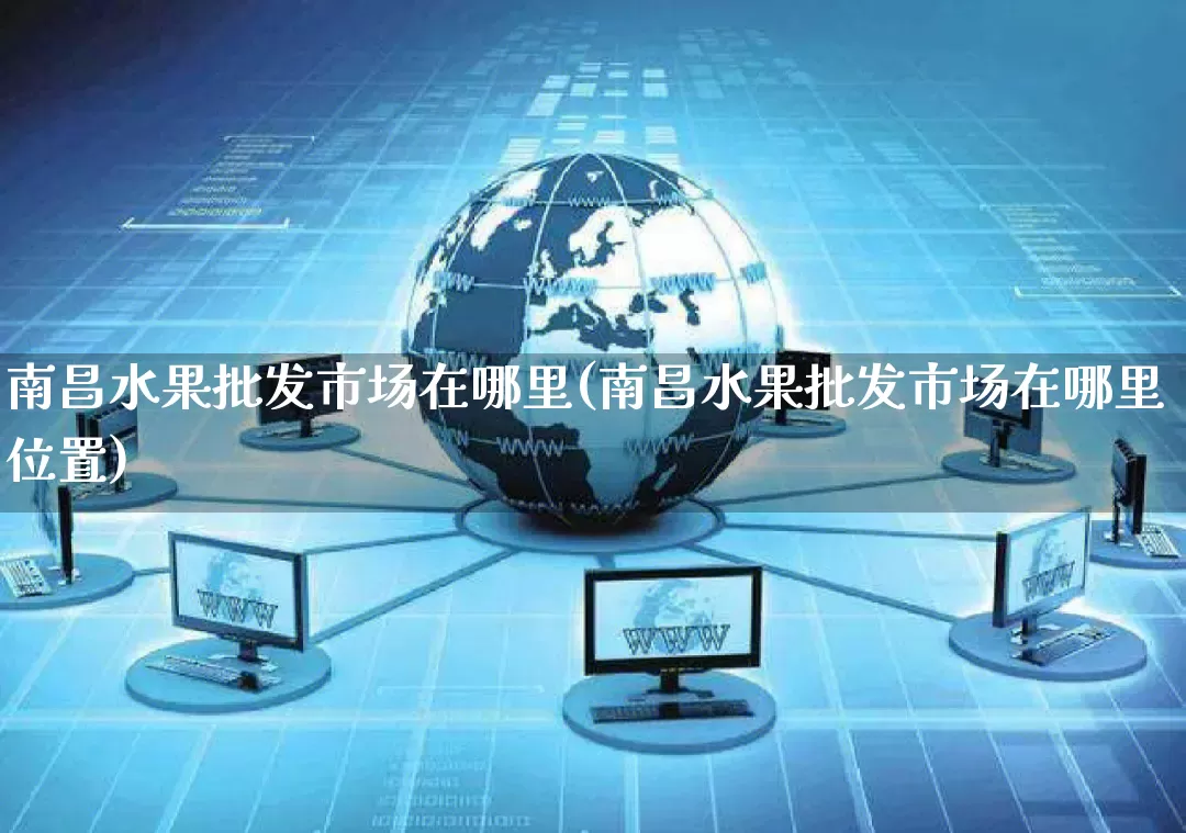 南昌水果批发市场在哪里(南昌水果批发市场在哪里位置)_https://www.rzcpcj.com_开网店_第1张