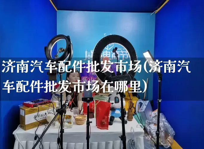 济南汽车配件批发市场(济南汽车配件批发市场在哪里)_https://www.rzcpcj.com_淘宝运营_第1张