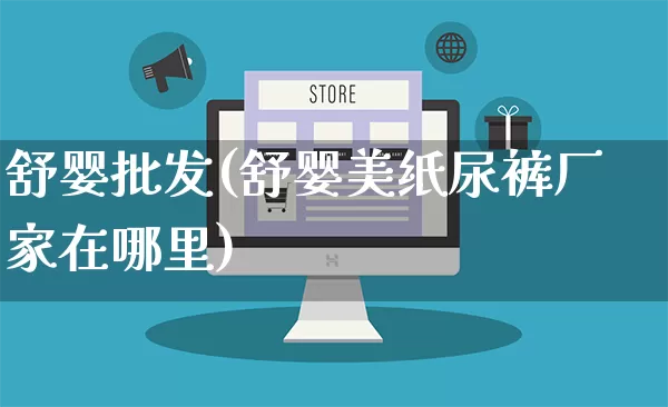 舒婴批发(舒婴美纸尿裤厂家在哪里)_https://www.rzcpcj.com_淘宝运营_第1张
