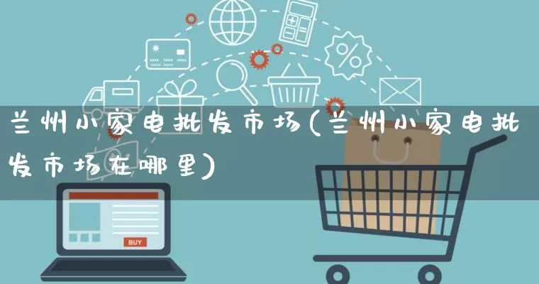 兰州小家电批发市场(兰州小家电批发市场在哪里)_https://www.rzcpcj.com_抖音快手_第1张