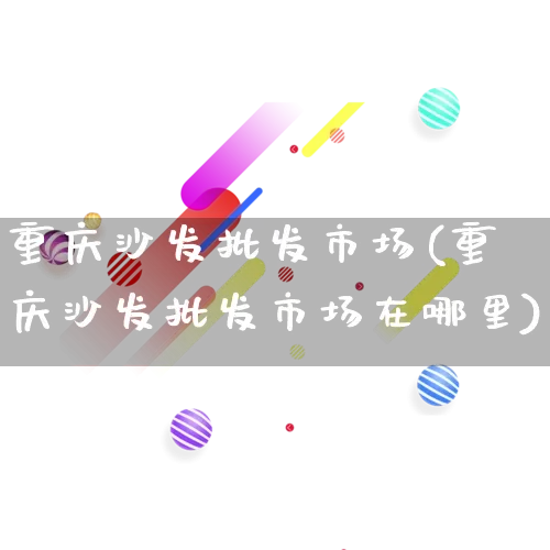 重庆沙发批发市场(重庆沙发批发市场在哪里)_https://www.rzcpcj.com_开网店_第1张