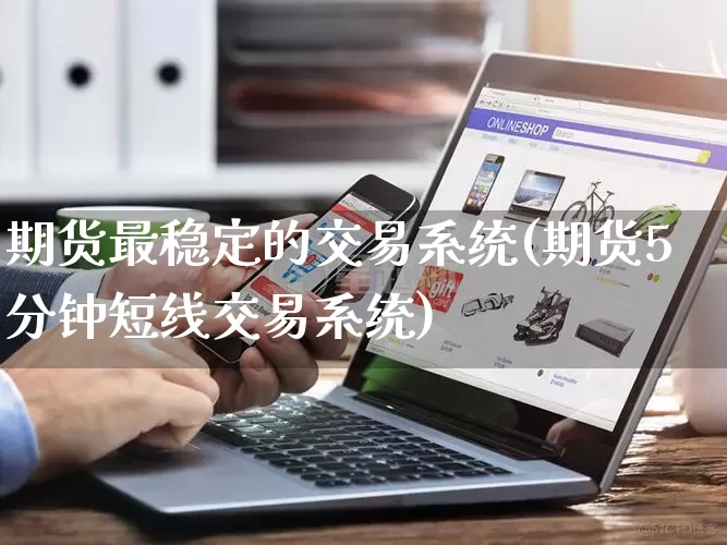 期货最稳定的交易系统(期货5分钟短线交易系统)_https://www.rzcpcj.com_直通车_第1张