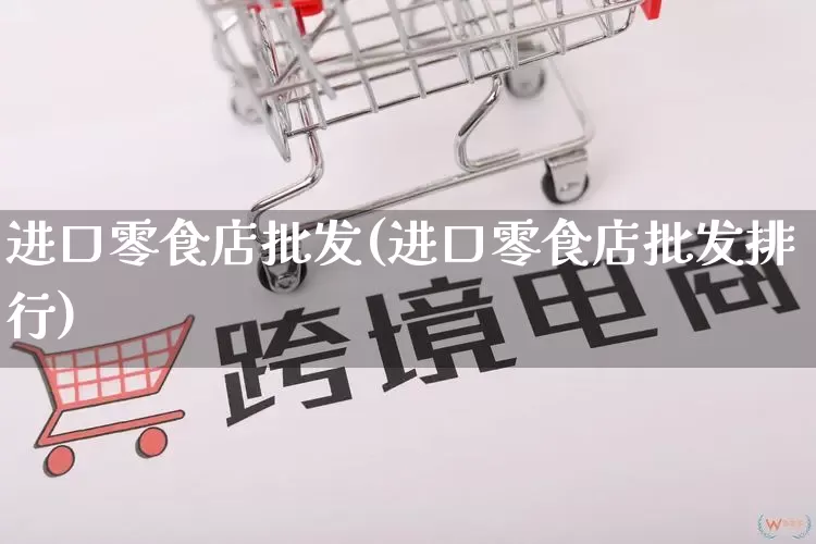 进口零食店批发(进口零食店批发排行)_https://www.rzcpcj.com_抖音快手_第1张