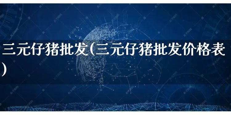 三元仔猪批发(三元仔猪批发价格表)_https://www.rzcpcj.com_淘宝运营_第1张