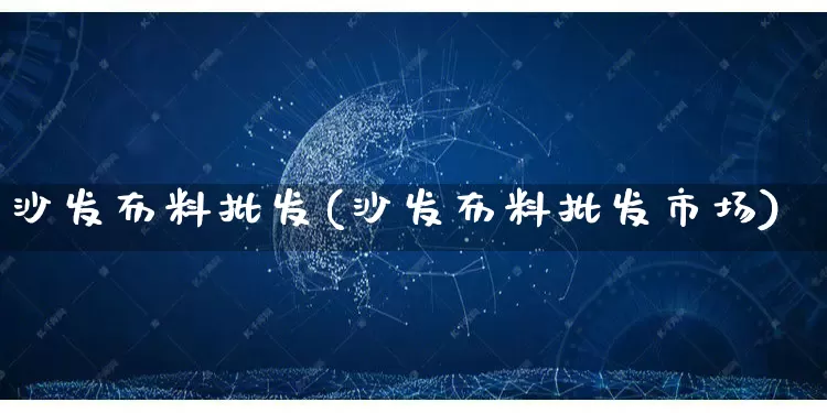 沙发布料批发(沙发布料批发市场)_https://www.rzcpcj.com_抖音快手_第1张