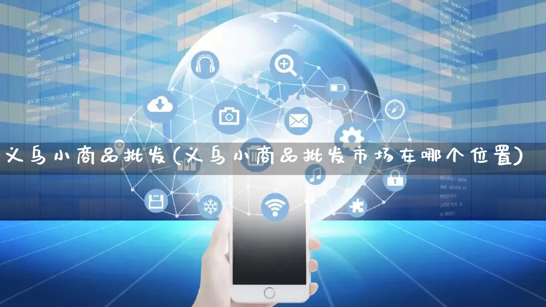义乌小商品批发(义乌小商品批发市场在哪个位置)_https://www.rzcpcj.com_代运营_第1张