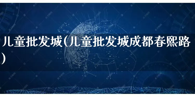 儿童批发城(儿童批发城成都春熙路)_https://www.rzcpcj.com_开网店_第1张