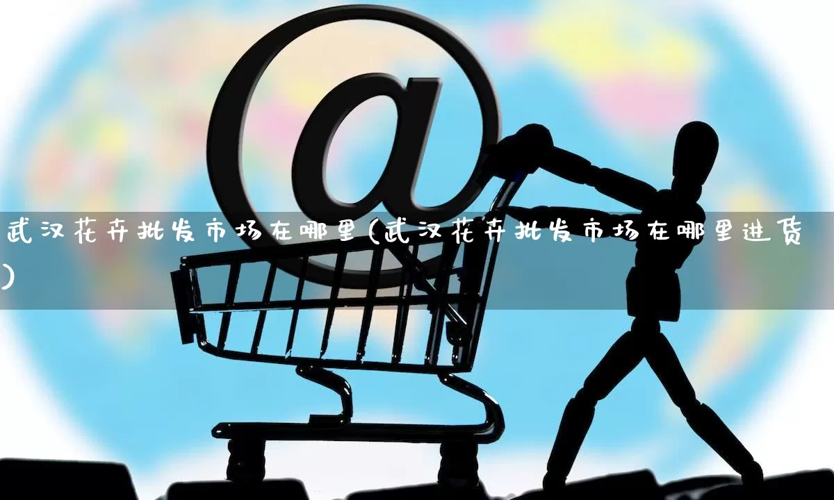 武汉花卉批发市场在哪里(武汉花卉批发市场在哪里进货)_https://www.rzcpcj.com_直通车_第1张
