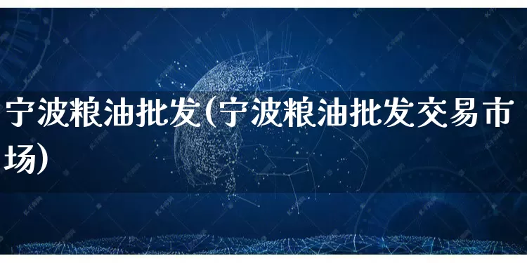 宁波粮油批发(宁波粮油批发交易市场)_https://www.rzcpcj.com_抖音快手_第1张