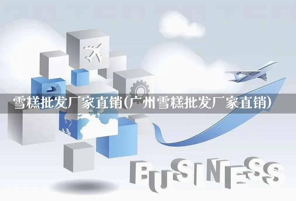 雪糕批发厂家直销(广州雪糕批发厂家直销)_https://www.rzcpcj.com_直通车_第1张