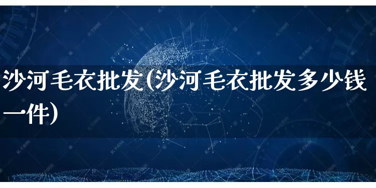 沙河毛衣批发(沙河毛衣批发多少钱一件)_https://www.rzcpcj.com_天猫运营_第1张