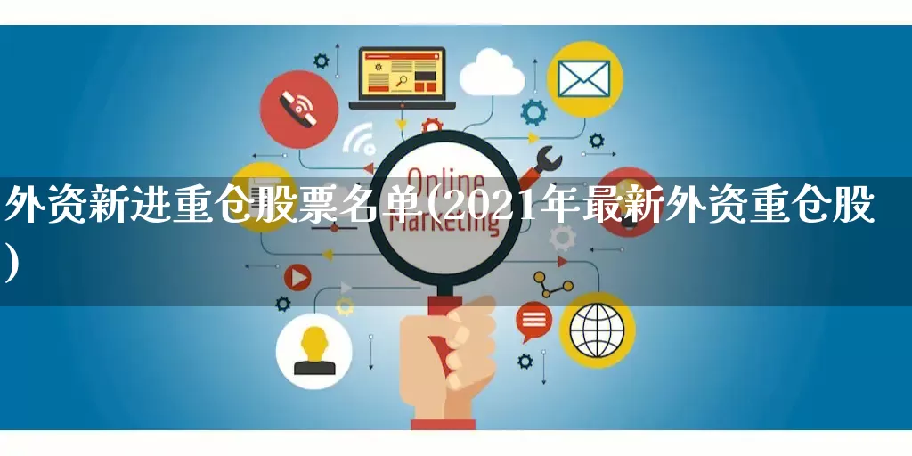 外资新进重仓股票名单(2021年最新外资重仓股)_天猫运营_第1张_电商运营网 外资新进重仓股票名单(2021年最新外资重仓股)_https://www.rzcpcj.com_天猫运营_第1张